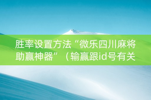 胜率设置方法“微乐四川麻将助赢神器”（输赢跟id号有关系吗)