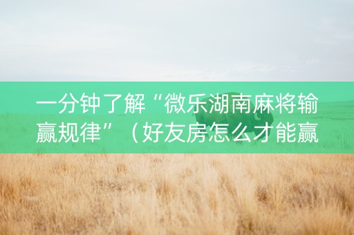 一分钟了解“微乐湖南麻将输赢规律”（好友房怎么才能赢)