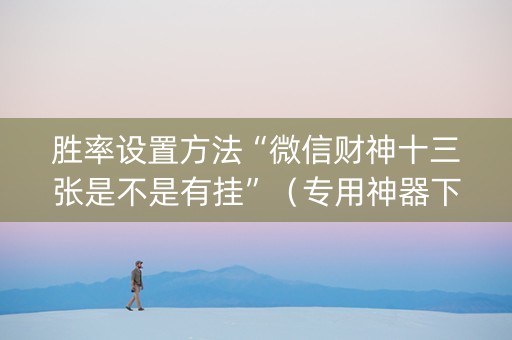 胜率设置方法“微信财神十三张是不是有挂”（专用神器下载)