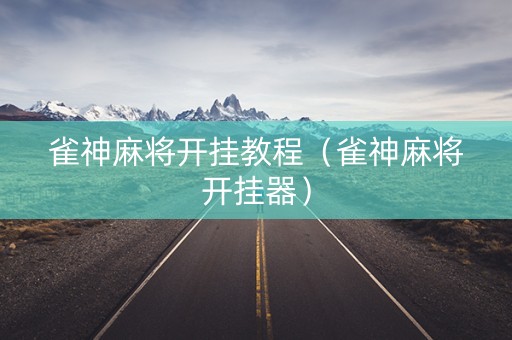 雀神麻将开挂教程（雀神麻将开挂器）
