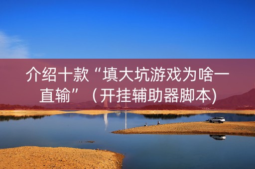 介绍十款“填大坑游戏为啥一直输”（开挂辅助器脚本)