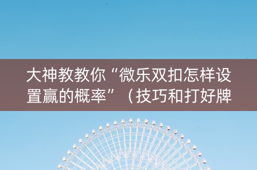 大神教教你“微乐双扣怎样设置赢的概率”（技巧和打好牌方法)