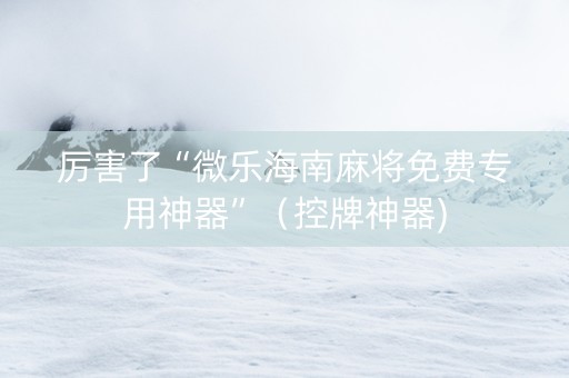 厉害了“微乐海南麻将免费专用神器”（控牌神器)