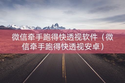 微信牵手跑得快透视软件（微信牵手跑得快透视安卓）