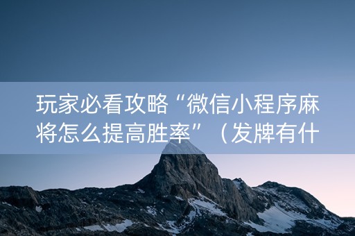 玩家必看攻略“微信小程序麻将怎么提高胜率”（发牌有什么规律吗)