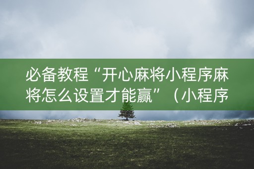 必备教程“开心麻将小程序麻将怎么设置才能赢”（小程序控牌器)
