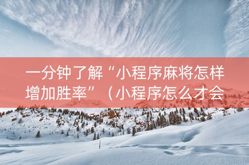 一分钟了解“小程序麻将怎样增加胜率”（小程序怎么才会赢)