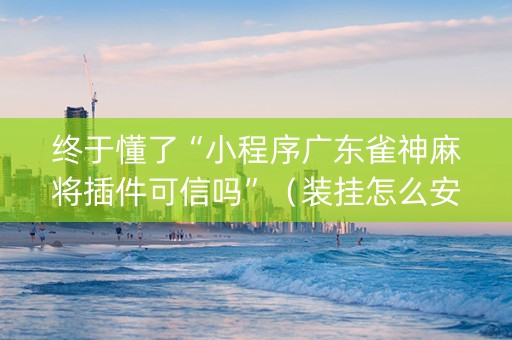 终于懂了“小程序广东雀神麻将插件可信吗”（装挂怎么安装)