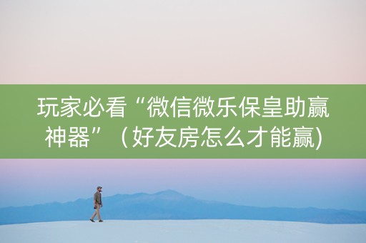 玩家必看“微信微乐保皇助赢神器”（好友房怎么才能赢)