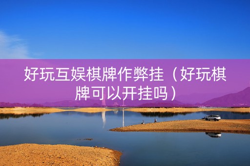好玩互娱棋牌作弊挂（好玩棋牌可以开挂吗）