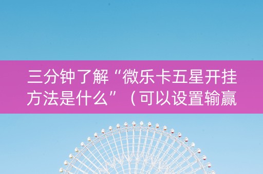 三分钟了解“微乐卡五星开挂方法是什么”（可以设置输赢吗)