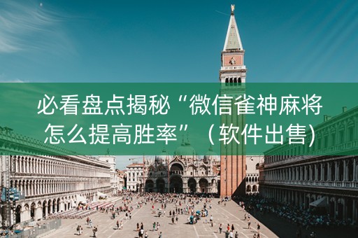 必看盘点揭秘“微信雀神麻将怎么提高胜率”（软件出售)