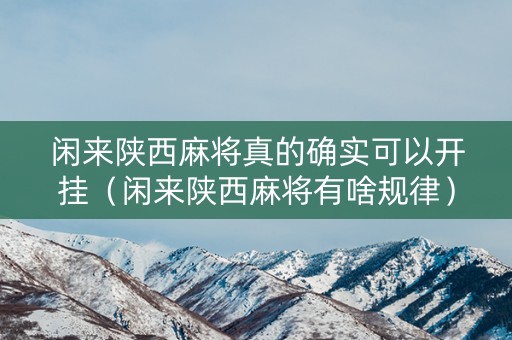 闲来陕西麻将真的确实可以开挂（闲来陕西麻将有啥规律）