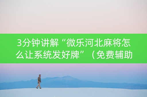 3分钟讲解“微乐河北麻将怎么让系统发好牌”（免费辅助)