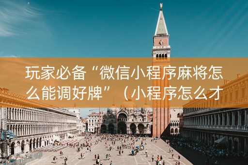 玩家必备“微信小程序麻将怎么能调好牌”（小程序怎么才会赢)