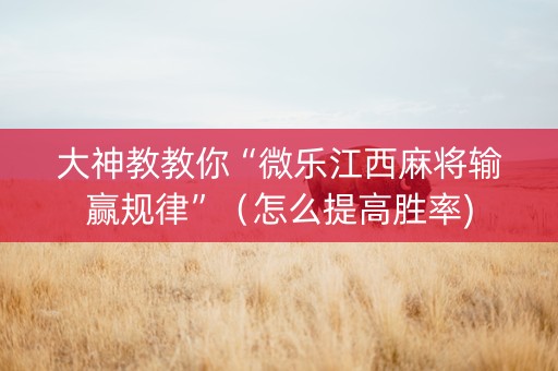 大神教教你“微乐江西麻将输赢规律”（怎么提高胜率)