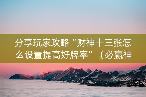 分享玩家攻略“财神十三张怎么设置提高好牌率”（必赢神器)