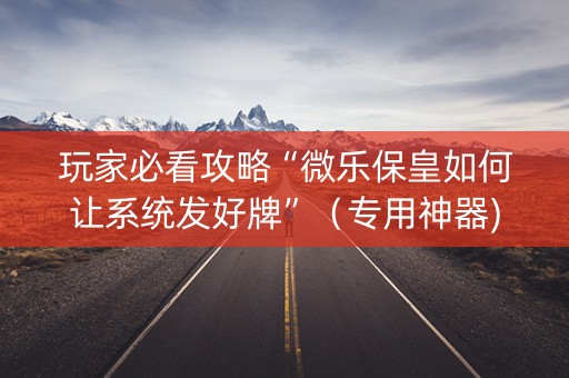 玩家必看攻略“微乐保皇如何让系统发好牌”（专用神器)