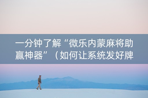 一分钟了解“微乐内蒙麻将助赢神器”（如何让系统发好牌)