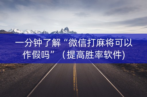 一分钟了解“微信打麻将可以作假吗”（提高胜率软件)