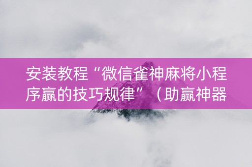 安装教程“微信雀神麻将小程序赢的技巧规律”（助赢神器购买)