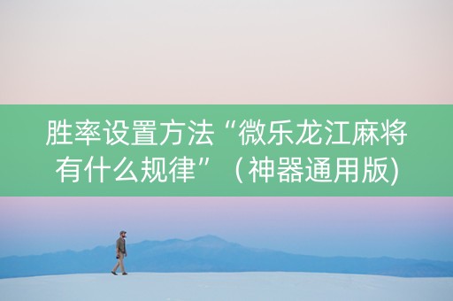 胜率设置方法“微乐龙江麻将有什么规律”（神器通用版)