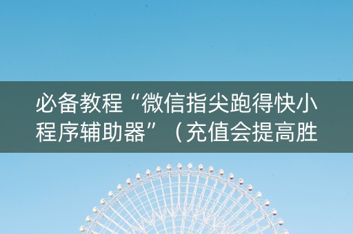 必备教程“微信指尖跑得快小程序辅助器”（充值会提高胜率么)