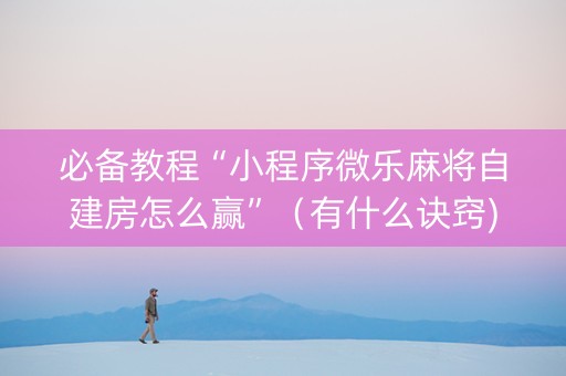 必备教程“小程序微乐麻将自建房怎么赢”（有什么诀窍)