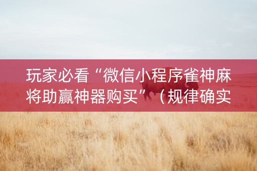 玩家必看“微信小程序雀神麻将助赢神器购买”（规律确实有挂)