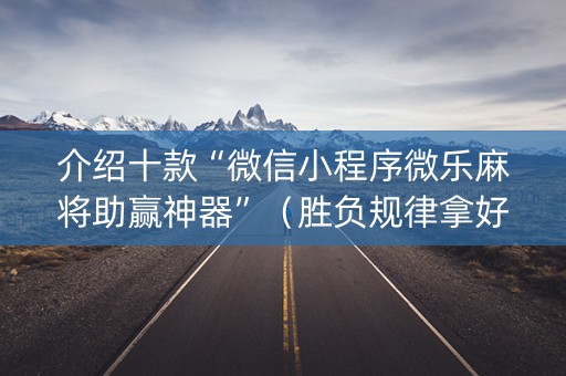 介绍十款“微信小程序微乐麻将助赢神器”（胜负规律拿好牌)