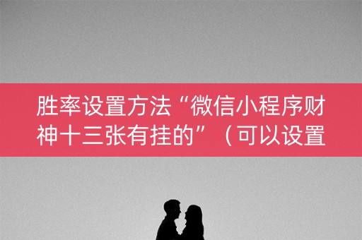 胜率设置方法“微信小程序财神十三张有挂的”（可以设置输赢吗)