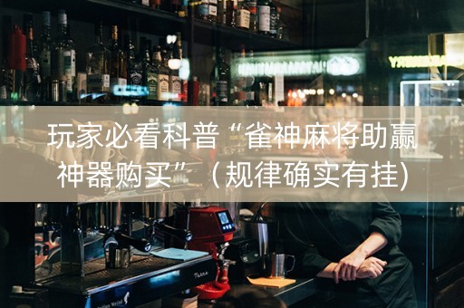 玩家必看科普“雀神麻将助赢神器购买”（规律确实有挂)