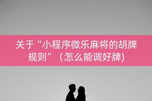 关于“小程序微乐麻将的胡牌规则”（怎么能调好牌)