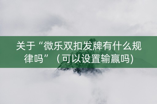 关于“微乐双扣发牌有什么规律吗”（可以设置输赢吗)