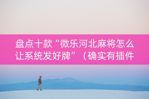 盘点十款“微乐河北麻将怎么让系统发好牌”（确实有插件吗)