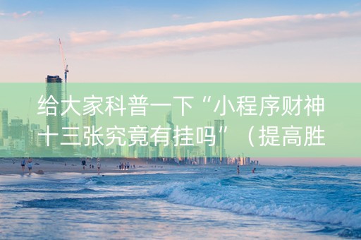 给大家科普一下“小程序财神十三张究竟有挂吗”（提高胜率技巧)