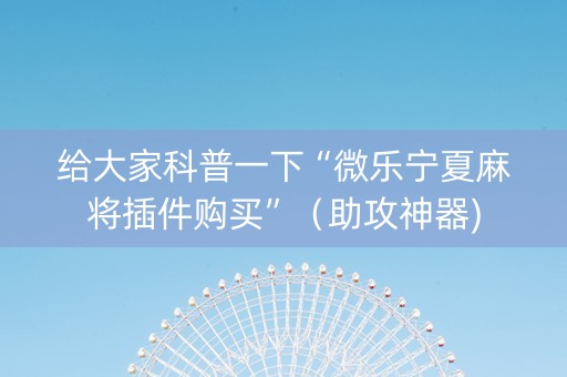 给大家科普一下“微乐宁夏麻将插件购买”（助攻神器)