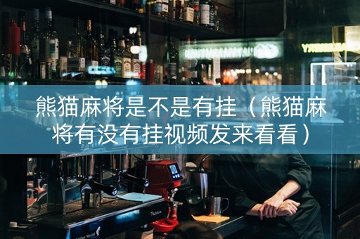 熊猫麻将是不是有挂（熊猫麻将有没有挂视频发来看看）