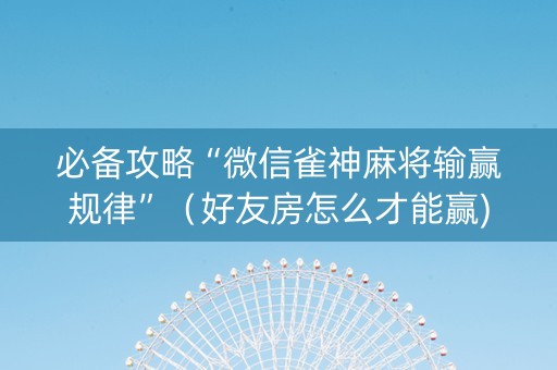 必备攻略“微信雀神麻将输赢规律”（好友房怎么才能赢)