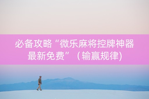 必备攻略“微乐麻将控牌神器最新免费”（输赢规律)