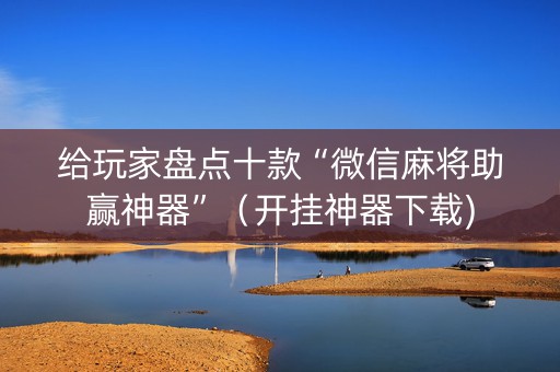 给玩家盘点十款“微信麻将助赢神器”（开挂神器下载)
