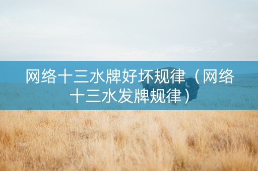 网络十三水牌好坏规律（网络十三水发牌规律）