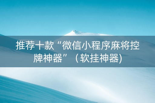 推荐十款“微信小程序麻将控牌神器”（软挂神器)
