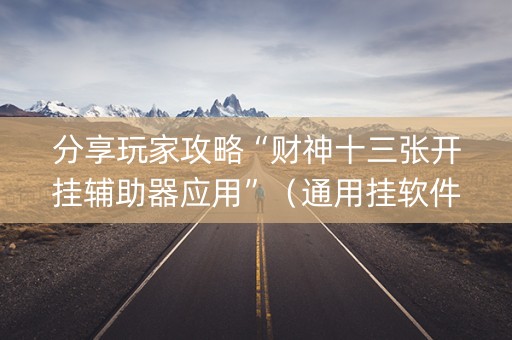 分享玩家攻略“财神十三张开挂辅助器应用”（通用挂软件多少钱)