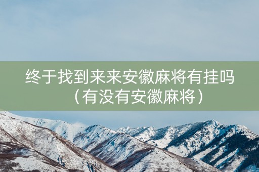 终于找到来来安徽麻将有挂吗（有没有安徽麻将）