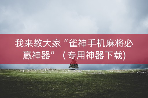 我来教大家“雀神手机麻将必赢神器”（专用神器下载)