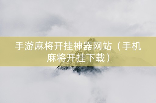 手游麻将开挂神器网站（手机麻将开挂下载）