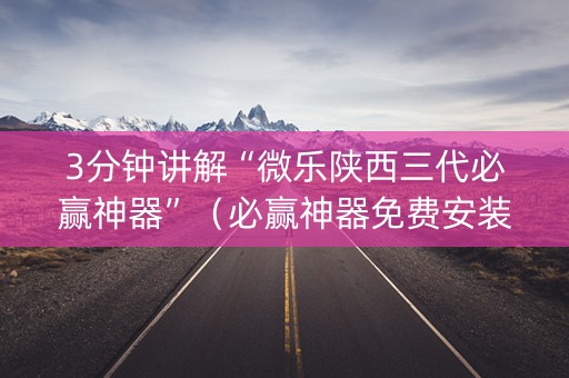 3分钟讲解“微乐陕西三代必赢神器”（必赢神器免费安装)