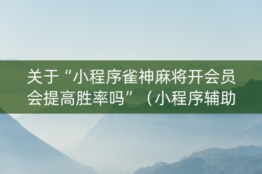 关于“小程序雀神麻将开会员会提高胜率吗”（小程序辅助软件)