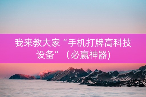 我来教大家“手机打牌高科技设备”（必赢神器)